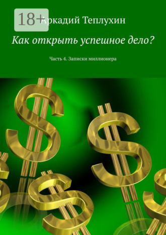 Аркадий Теплухин. Как открыть успешное дело? Часть 4. Записки миллионера