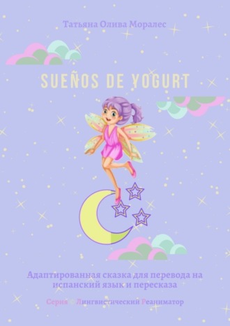Татьяна Олива Моралес. Sueños de yogurt. Адаптированная сказка для перевода на испанский язык и пересказа. Серия © Лингвистический Реаниматор