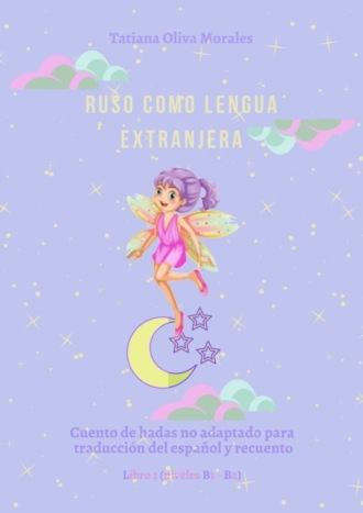 Tatiana Oliva Morales. Ruso como Lengua Extranjera. Cuento de hadas no adaptado para traducción del español y recuento. Libro 1 (niveles B1-В2)