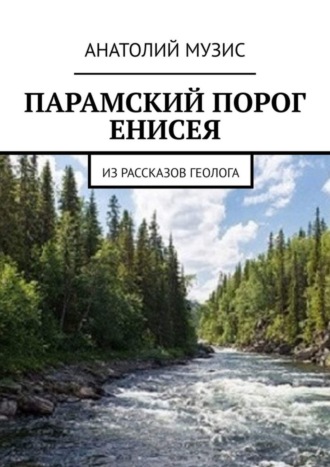 Анатолий Музис. ПАРАМСКИЙ ПОРОГ ЕНИСЕЯ. Из рассказов геолога