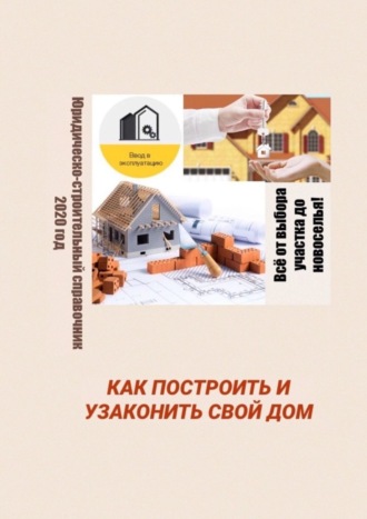. Как построить и узаконить свой дом. Юридическо-строительный справочник, 2020 год