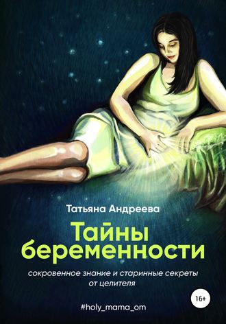 Татьяна Андреева. Тайны беременности. Сокровенное знание и старинные секреты от целителя
