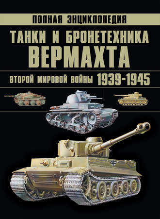 . Танки и бронетехника Вермахта Второй мировой войны 1939–1945. Полная энциклопедия