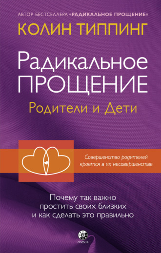 . Радикальное Прощение. Родители и дети. Почему так важно простить своих близких и как сделать это правильно