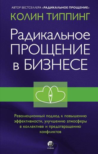 Колин Типпинг. Радикальное Прощение в бизнесе. Революционный подход к повышению эффективности, улучшению атмосферы в коллективе и предотвращению конфликтов