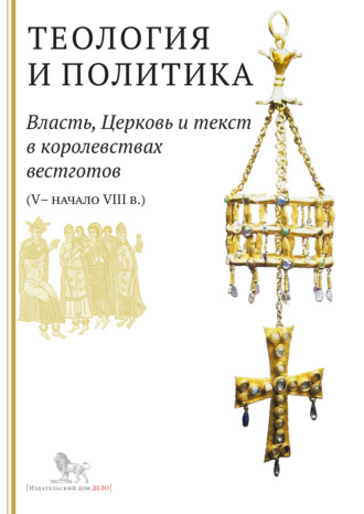 Коллектив авторов. Теология и политика. Власть, Церковь и текст в королевствах вестготов (V – начало VIII в.). Исследования и переводы