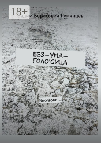 Вадим Борисович Румянцев. Без-Ума-Голо'сица. Вполголоса