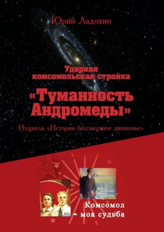 . Ударная комсомольская стройка «Туманность Андромеды». Из цикла «Истории бессмертное движенье»