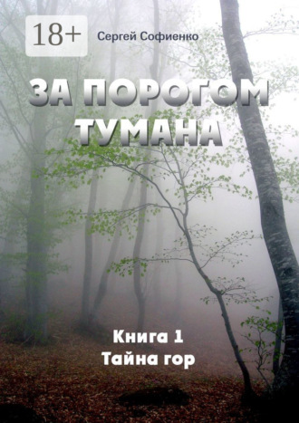 Сергей Викторович Софиенко. За порогом Тумана. Книга 1. Тайна гор