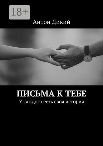 Антон Дикий. Письма к тебе. У каждого есть своя история