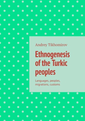 Andrey Tikhomirov. Ethnogenesis of the Turkic peoples. Languages, peoples, migrations, customs