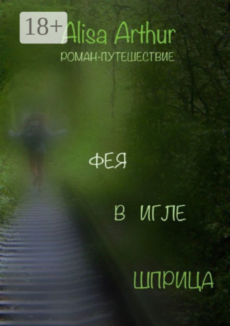 Alisa Arthur. Фея в игле шприца. Роман-путешествие