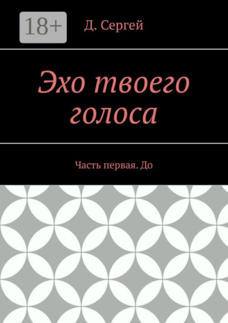 Д. Сергей. Эхо твоего голоса. Часть первая. До