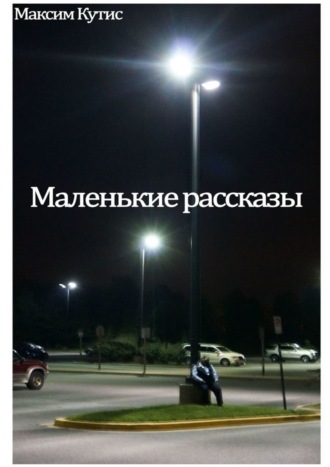 Максим Кутис. Маленькие рассказы
