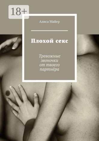 Алиса Майер. Плохой секс. Тревожные звоночки от твоего партнёра