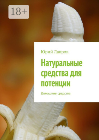 Юрий Лавров. Натуральные средства для потенции. Домашние средства