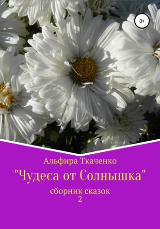 Альфира Ткаченко. Чудеса от Солнышка. Сборник сказок 2