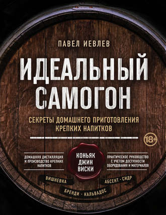 . Идеальный самогон. Секреты домашнего приготовления крепких напитков: коньяк, джин, виски