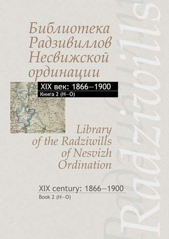 . Библиотека Радзивиллов Несвижской ординации. XIX век: 1866–1900. Книга 2 (H–O) / Library of the Radziwills of Nesvizh Ordination. XIX century: 1866–1900. Book 2 (H–O)