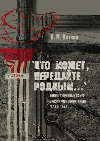 А. М. Литвин. «Кто может, передайте родным…» Тайны тюремных камер оккупированного Гомеля (1941–1943)