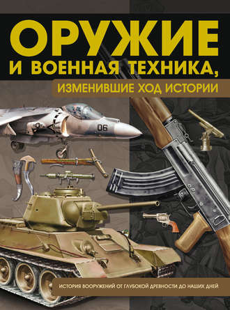 . Оружие и военная техника, изменившие ход истории. История вооружений от глубокой древности до наших дней