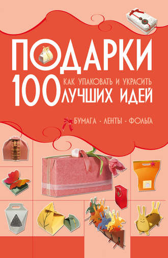 Анна Мурзина. Подарки. 100 лучших идей. Как упаковать и украсить. Бумага, ленты, фольга