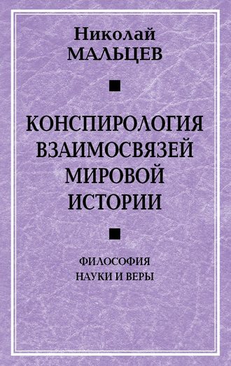Николай Мальцев. Конспирология взаимосвязей мировой истории. Философия науки и веры