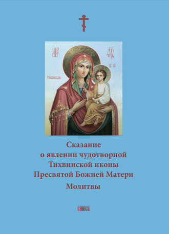 . Сказание о явлении чудотворной Тихвинской иконы Пресвятой Божией Матери. Молитвы