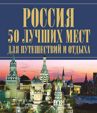 . Россия. 50 лучших мест для путешествий и отдыха
