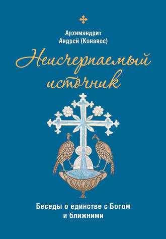 архимандрит Андрей Конанос. Неисчерпаемый источник. Беседы о единстве с Богом и ближними