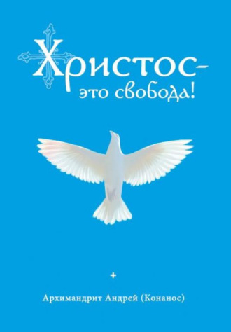 архимандрит Андрей Конанос. Христос – это свобода!