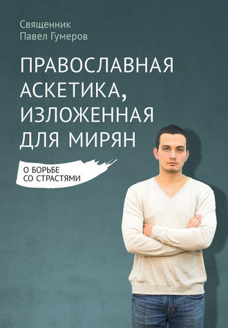 . Православная аскетика, изложенная для мирян. О борьбе со страстями
