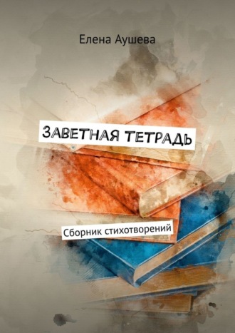 Елена Аушева. Заветная тетрадь. Сборник стихотворений