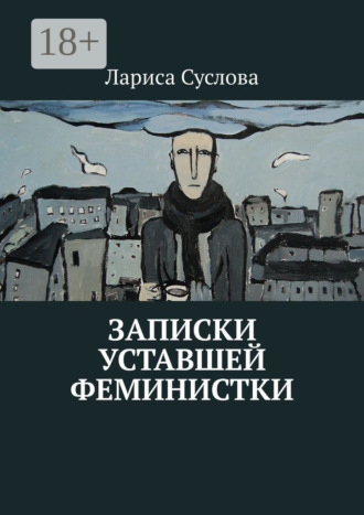 Лариса Суслова. Записки уставшей феминистки