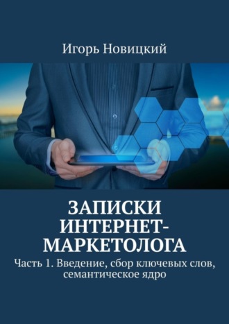 . Записки интернет-маркетолога. Часть 1. Введение, сбор ключевых слов, семантическое ядро