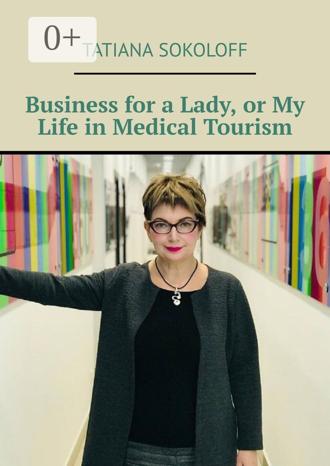Tatiana Sokoloff. Business for a Lady, or My Life in Medical Tourism