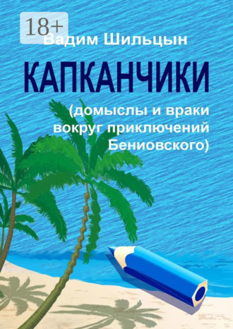 Вадим Геннадьевич Шильцын. Капканчики. Домыслы и враки вокруг приключений Бениовского