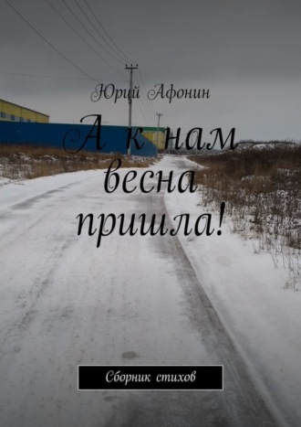 . А к нам весна пришла! Сборник стихов