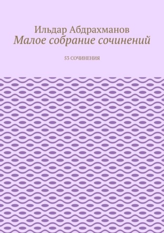 Ильдар Абдрахманов. Малое собрание сочинений. 53 сочинения