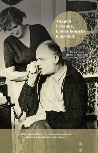 . Андрей Сахаров, Елена Боннэр и друзья: жизнь была типична, трагична и прекрасна