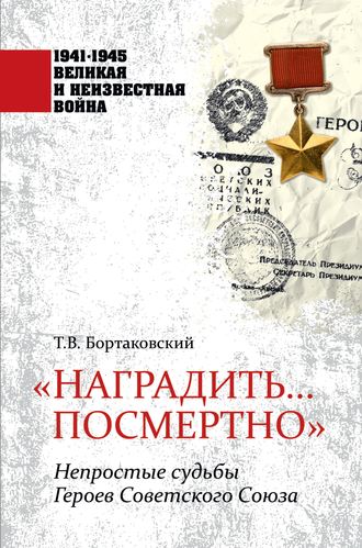 Т. В. Бортаковский. «Наградить… посмертно». Непростые судьбы Героев Советского Союза