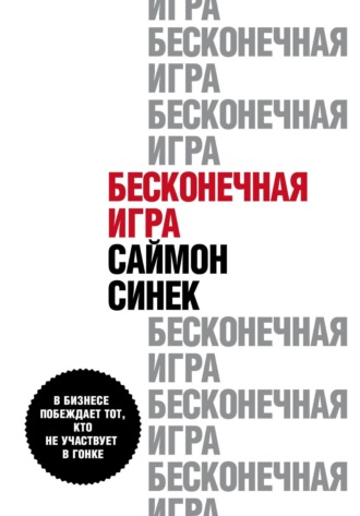 Саймон Синек. Бесконечная игра. В бизнесе побеждает тот, кто не участвует в гонке