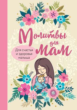 Ирина Булгакова. Молитвы для мам. Для счастья и здоровья малыша
