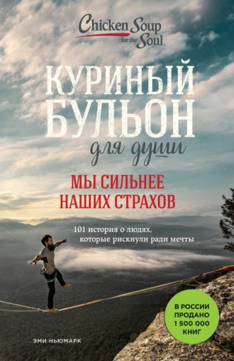 . Куриный бульон для души. Мы сильнее наших страхов. 101 история о людях, которые рискнули ради мечты