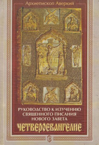 архиепископ Аверкий (Таушев). Руководство к изучению Священного Писания Нового Завета. Четвероевангелие