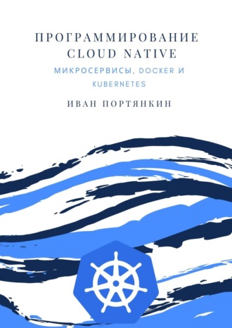 Иван Портянкин. Программирование Cloud Native. Микросервисы, Docker и Kubernetes