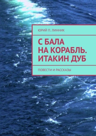 Юрий П. Линник. С бала на корабль. Итакин дуб. Повести и рассказы