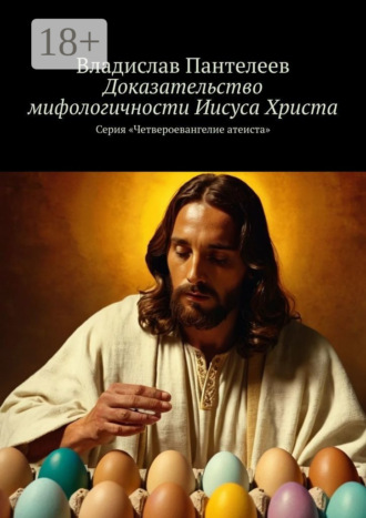 Владислав Пантелеев. Доказательство мифологичности Иисуса Христа. Серия «Четвероевангелие атеиста»