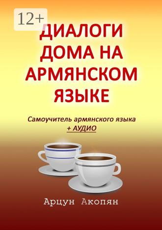 Арцун Акопян. Диалоги дома на армянском языке. Самоучитель армянского языка + аудио
