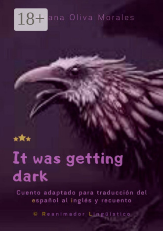 Tatiana Oliva Morales. It was getting dark. Cuento adaptado para traducción del español al inglés y recuento. © Reanimador Lingüístico